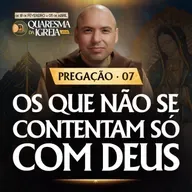 Os que não se contentam só com Deus | Pregação | Quaresma 2026 | #07