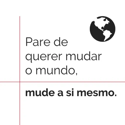 Pare de querer mudar o mundo, mude a si mesmo.