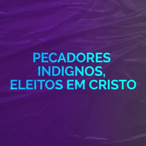 Pecadores indignos, eleitos em Cristo | Ministração Completa