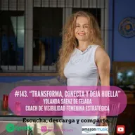 #143. Transforma, conecta y deja huella. Yolanda Sánez de Tejada. Coach en Visibilidad Femenina Estratégica.