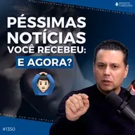 #1350: PÉSSIMAS NOTÍCIAS VOCÊ RECEBEU: E AGORA?