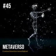 Episódio #45 - Metaverso e outras bizarrices tecnológicas!