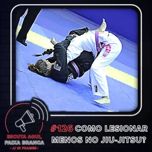 214: 'Escuta aqui, faixa branca': #126 - COMO LESIONAR MENOS NO JIU-JITSU?