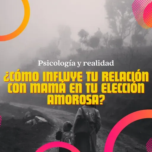 ¿Cómo influye tu relación con mamá en tu elección amorosa?