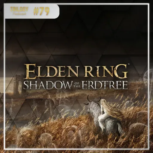 Trilogy Podcast #79 - Elden Ring: Shadow of the Erdtree