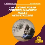 #103 - COMO O CÉREBRO FUNCIONA PARA NEGATIVIDADE