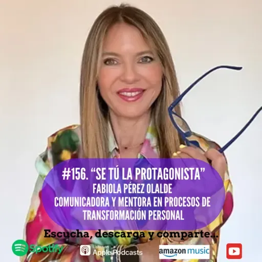 156. Se Tú la Protagonista. Fabiola Pérez Olalde. Comunicadora y Mentora en Procesos de Transformación Personal.
