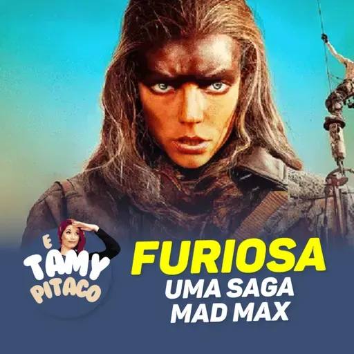 FURIOSA: UMA SAGA MAD MAX | E TAMY PITACO #02