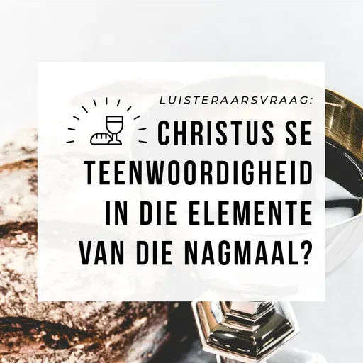 Luisteraarsvraag: Christus se teenwoordigheid in die elemente van die Nagmaal