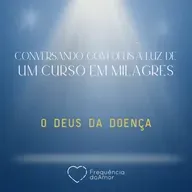 O DEUS DA DOENÇA - Conversando com Deus à Luz de Um Curso em Milagres | UCEM | Na Frequência do Amor