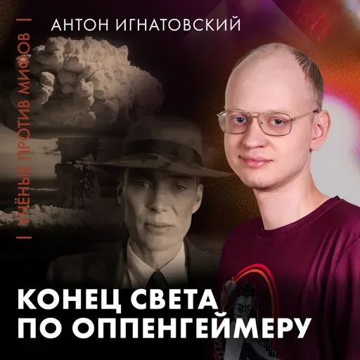 Конец света по Оппенгеймеру | Антон Игнатовский | Ученые против мифов 25-10