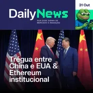 Acordo entre China e EUA & Ethereum institucional | DailyNews #124 | 31/10/2025