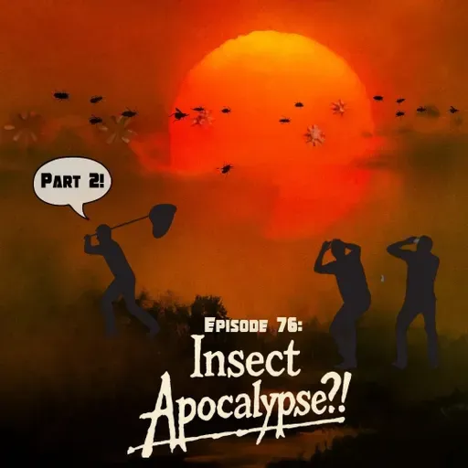Ep. 76 - The Insect Apocalypse! (Part 2)