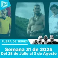 Fuera de Series: Semana 31 de 2025 – Del 28 de Julio al 3 de Agosto 