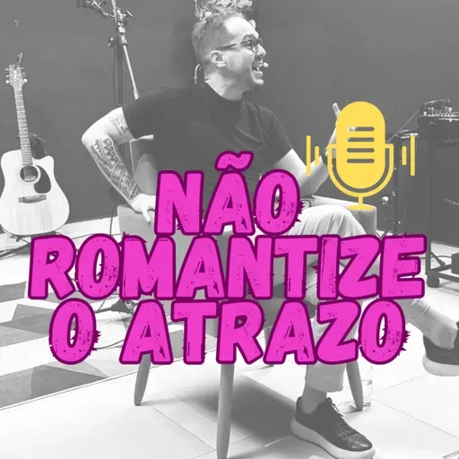 Não romantize o atrazo.
