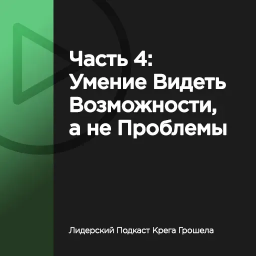 Часть 4: Умение видеть возможности, а не проблемы