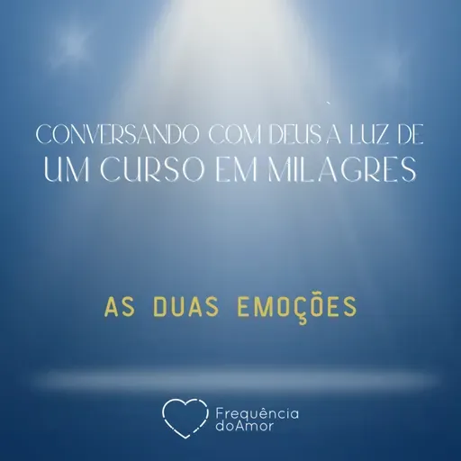 AS DUAS EMOÇÕES - Conversando com Deus à Luz de Um Curso em Milagres | UCEM | Na Frequência do Amor