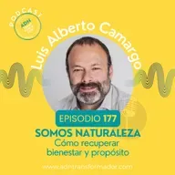 Episodio 177 - Luis Camargo: Somos Naturaleza, Cómo recuperar bienestar y propósito