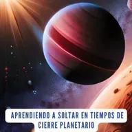 Aprendiendo a soltar en tiempos de Cierre Planetario | Sanacion Emocional