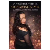 Why Women in Their 40s Stop Giving a F*ck (And Finally Find Themselves)