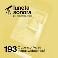 Luneta Sonora 193: O que aconteceu com as web stories?