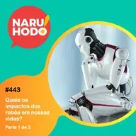 Naruhodo #443 - Quais os impactos dos robôs em nossas vidas? - Parte 1 de 2