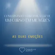 AS DUAS EMOÇÕES - Conversando com Deus à Luz de Um Curso em Milagres | UCEM | Na Frequência do Amor
