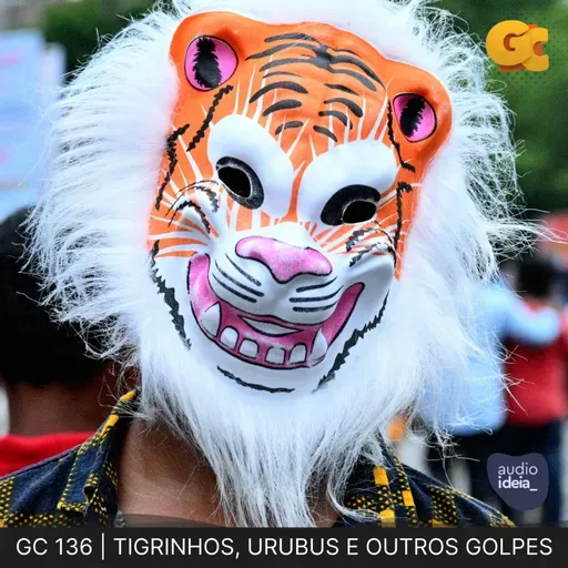GC 136 | TIGRINHOS, URUBUS E OUTROS GOLPES