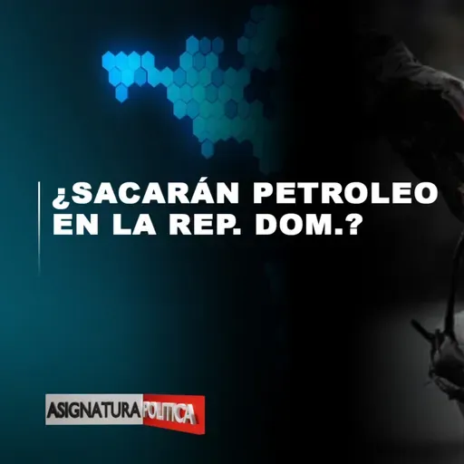 ¿Sacarán petróleo en la Rep. Dom.? | Asignatura Política