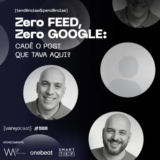 Zero FEED, Zero GOOGLE: cadê o post que tava aqui? [varejocast] t&p #588