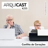 Arquicast 255 – Conflito de Gerações