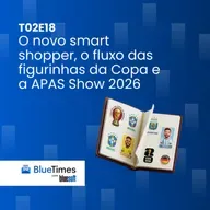 Bluetimes Talks #T02EP20 - O novo smart shopper, o fluxo das figurinhas da Copa e a APAS Show 2026