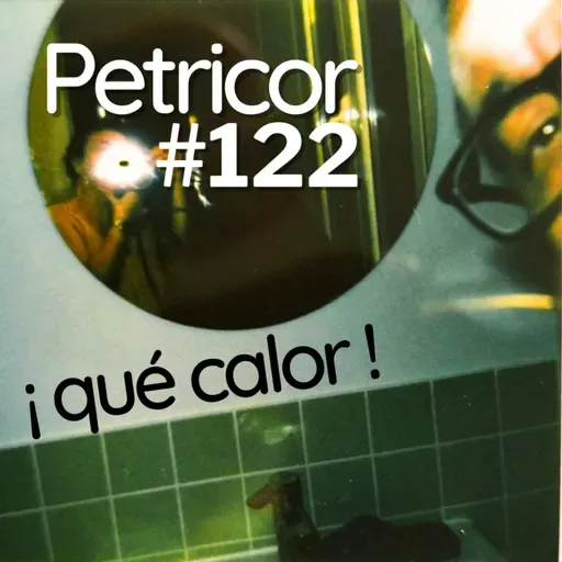 Petricor 122. ¡Qué calor!