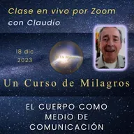 UN CURSO DE MILAGROS - El cuerpo como medio de comunicación - Claudio - 18 dic 2023