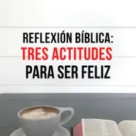 56. REFLEXIÓN BÍBLICA: TRES ACTITUDES PARA SER FELIZ