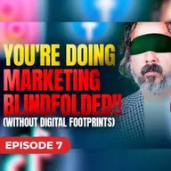 You're Doing Marketing Blindfolded (Without Digital Footprints) | Episode 7