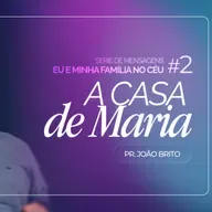 #473 | Eu e a Minha Família no Céu: A Casa de Maria #2 | Pr. João Brito | 19/04/26
