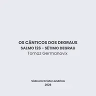 Os cânticos dos degraus - Salmo 126 - Sétimo degrau - Tomaz Germanovix