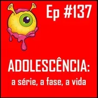 Ep 137 - Falando de Adolescência a partir da série do Netflix
