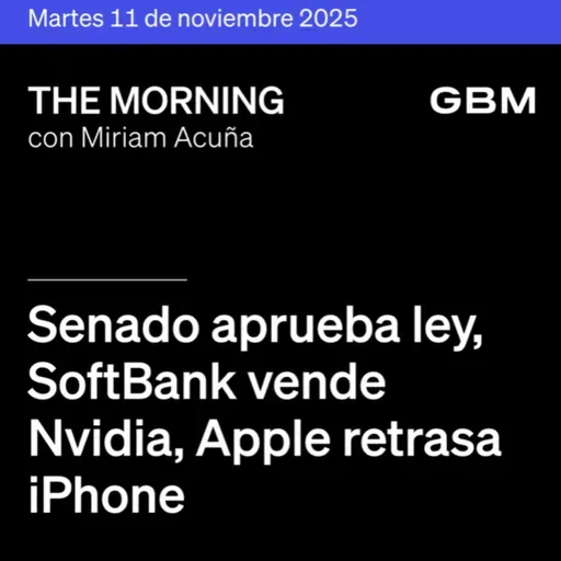 THE MORNING 11-11-25 | Senado aprueba ley; SoftBank vende Nvidia; Apple retrasa iPhone; banca estable; Esentia alista OPI; debate arancelario incierto.
