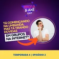 Começando na Umbanda e tá tirando dúvidas em grupos na Internet? - Prosa & Axé #88