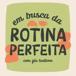 Em Busca da Rotina Perfeita, com Giu Tessitore