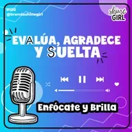 #130 | Evalúa, agradece y suelta | Enfócate y Brilla