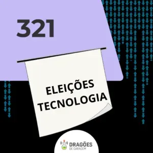 Eleições e Tecnologias – Dragões de Garagem #321