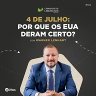 4 de Julho: por que os Estados Unidos deram certo? | Wagner Lenhart | Caminhos da Liberdade Podcast | IFL-SP