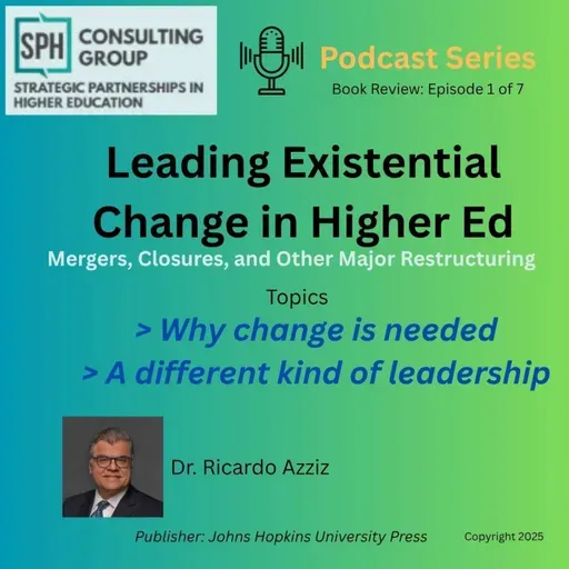 Leading Existential Change in Higher Ed, Mergers, Closures and other Major Restructuring Ep 1 of 7