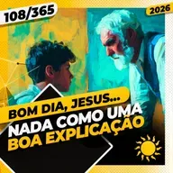 NADA COMO UMA BOA EXPLICAÇÃO - Bom dia, Jesus! 108/365 (2026)