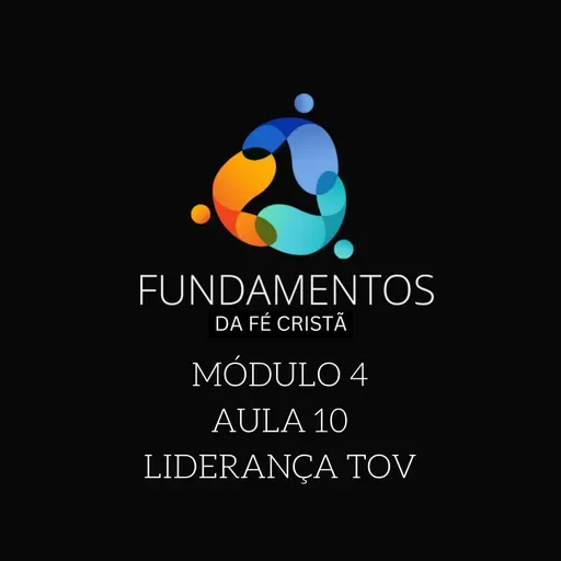 Episode 10: FUNDAMENTOS DA FÉ CRISTÃ - MÓDULO 4 - AULA 10 - "LIDERANÇA TOV"