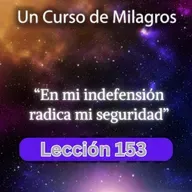 LECCIÓN 153 - En mi indefensión radica mi seguridad. Libro de Ejercicios. UCDM (con fondo musical)