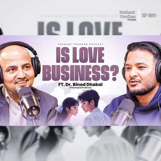 EP: 550 | Is Love Just a Business? The Science of Relationships | Dr Binod Dhakal | Sushant Pradhan Podcast